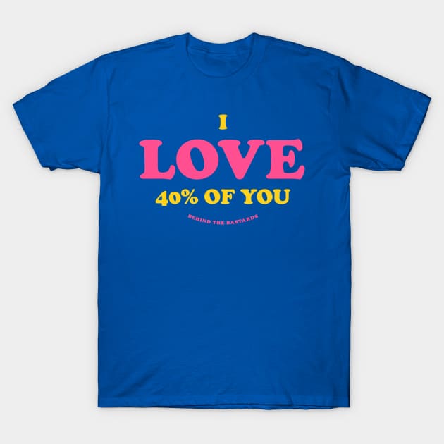 I LOVE 40% Of You T-Shirt by Behind The Bastards